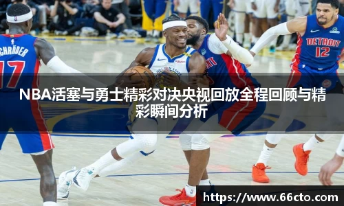 NBA活塞与勇士精彩对决央视回放全程回顾与精彩瞬间分析