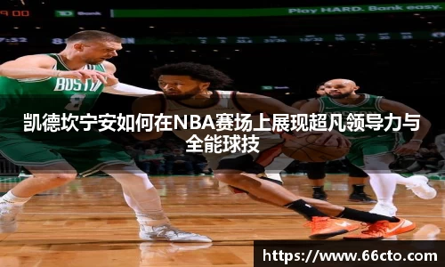 凯德坎宁安如何在NBA赛场上展现超凡领导力与全能球技
