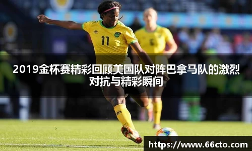 2019金杯赛精彩回顾美国队对阵巴拿马队的激烈对抗与精彩瞬间