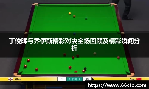 丁俊晖与乔伊斯精彩对决全场回顾及精彩瞬间分析