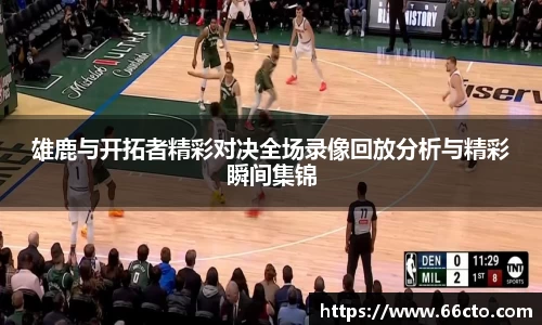 雄鹿与开拓者精彩对决全场录像回放分析与精彩瞬间集锦