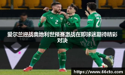 爱尔兰迎战奥地利世预赛激战在即球迷期待精彩对决