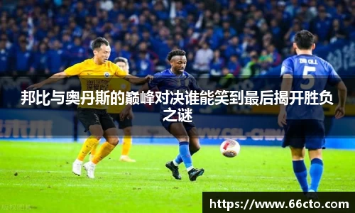 邦比与奥丹斯的巅峰对决谁能笑到最后揭开胜负之谜