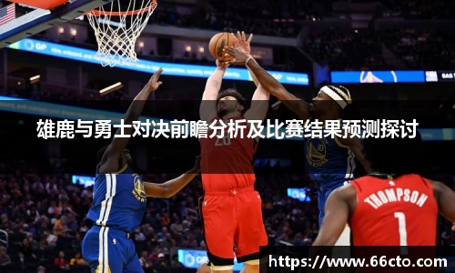 雄鹿与勇士对决前瞻分析及比赛结果预测探讨