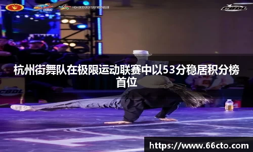 杭州街舞队在极限运动联赛中以53分稳居积分榜首位