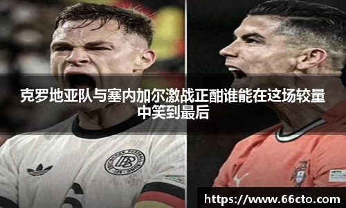 克罗地亚队与塞内加尔激战正酣谁能在这场较量中笑到最后