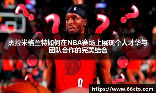 杰拉米格兰特如何在NBA赛场上展现个人才华与团队合作的完美结合